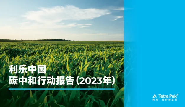 利乐中国发布2023年碳中和行动报告，中国包材工厂所有原材料供应商已加入利乐全球环境可持续倡议